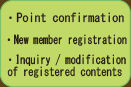 point confirmation・New member registration・Inquiry/modification of registred contents